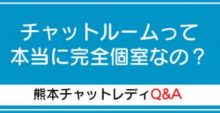 チャットルームって本当に完全個室なの？