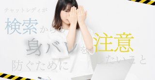 チャットレディが検索からの身バレを防ぐために注意したいこと